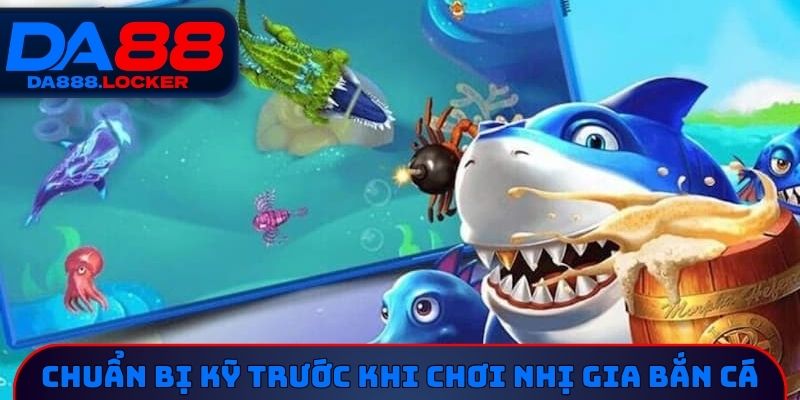 Chuẩn bị kỹ trước khi chơi nhị gia bắn cá
