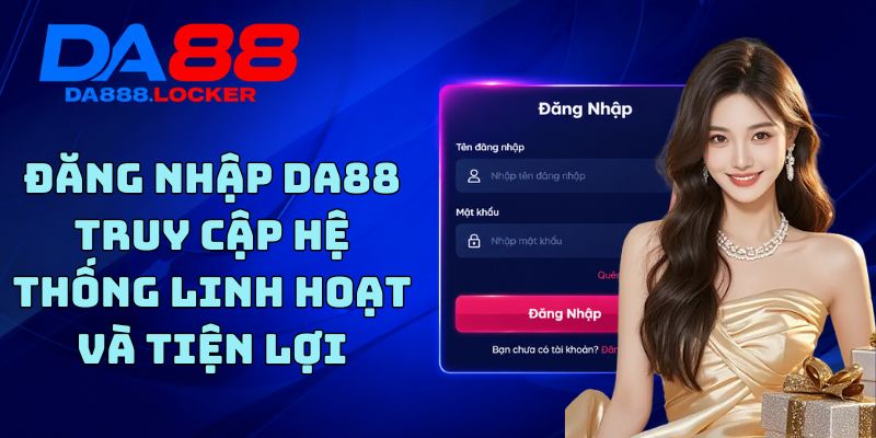 Đăng Nhập DA88 - Truy Cập Hệ Thống Linh Hoạt Và Tiện Lợi