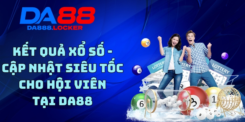 Kết Quả Xổ Số - Cập Nhật Siêu Tốc Cho Hội Viên Tại DA88