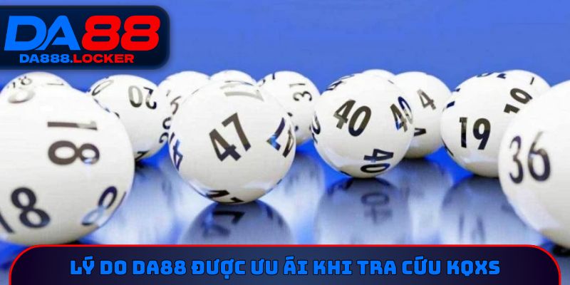 Lý do DA88 được ưu ái khi tra cứu KQXS