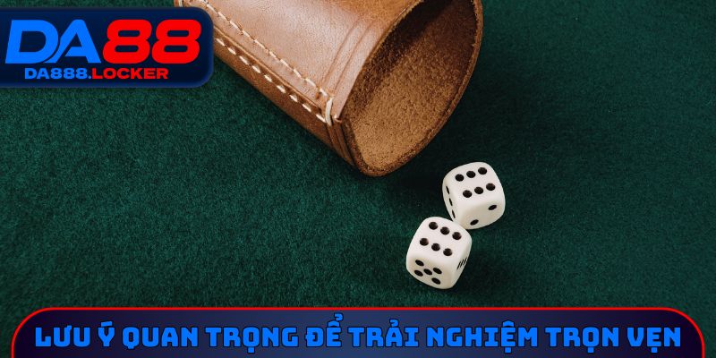 Nắm lưu ý quan trọng để trải nghiệm trọn vẹn