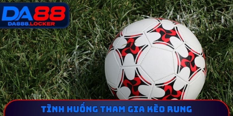 Tình huống tham gia kèo rung